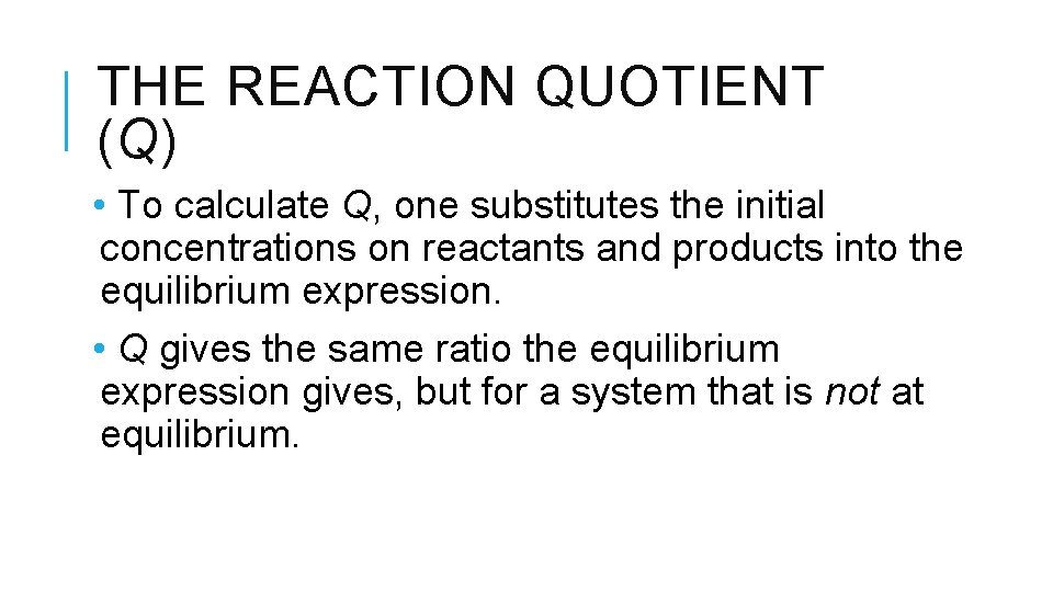 THE REACTION QUOTIENT (Q) • To calculate Q, one substitutes the initial concentrations on
