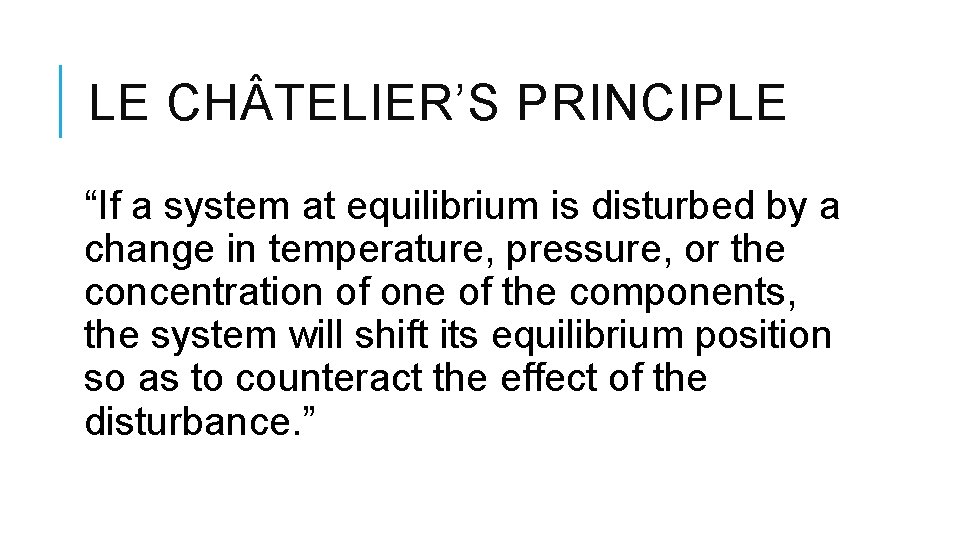 LE CH TELIER’S PRINCIPLE “If a system at equilibrium is disturbed by a change
