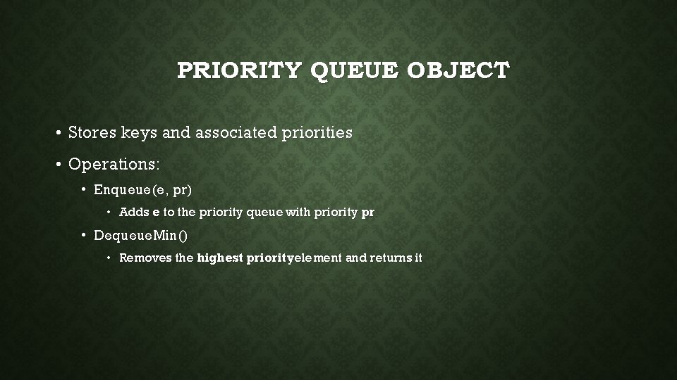 PRIORITY QUEUE OBJECT • Stores keys and associated priorities • Operations: • Enqueue(e, pr)