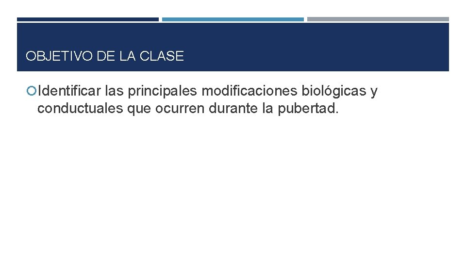 OBJETIVO DE LA CLASE Identificar las principales modificaciones biológicas y conductuales que ocurren durante