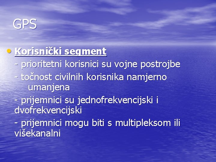 GPS • Korisnički segment - prioritetni korisnici su vojne postrojbe - točnost civilnih korisnika