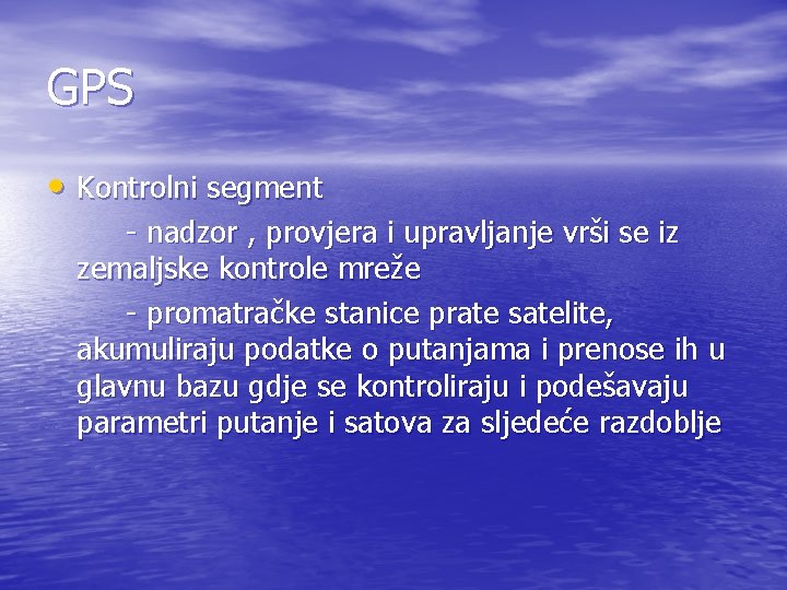 GPS • Kontrolni segment - nadzor , provjera i upravljanje vrši se iz zemaljske