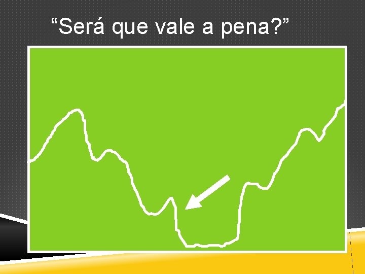 “Será que vale a pena? ” 