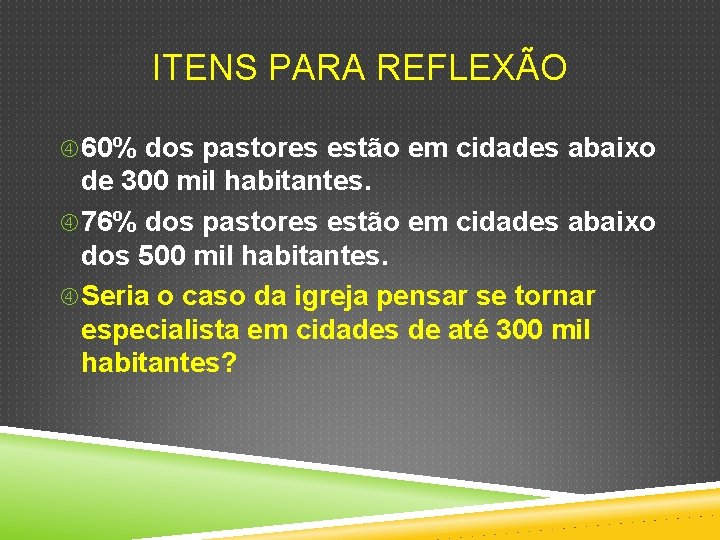 ITENS PARA REFLEXÃO 60% dos pastores estão em cidades abaixo de 300 mil habitantes.