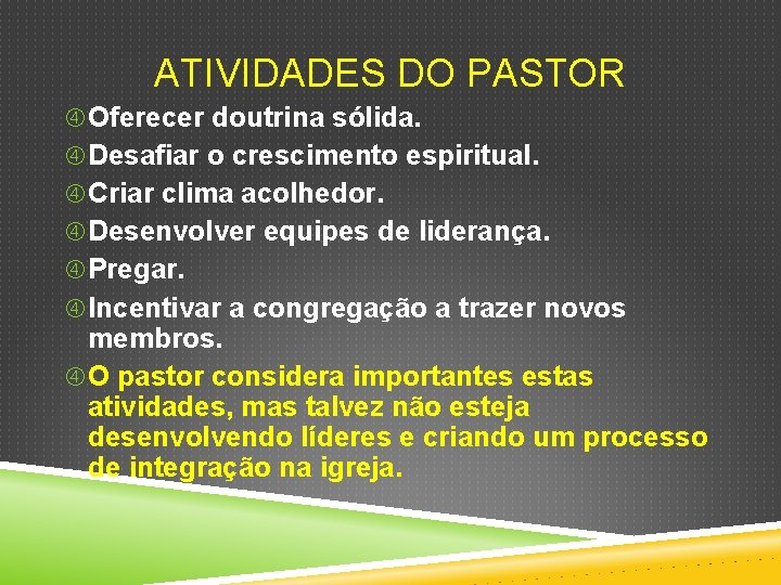 ATIVIDADES DO PASTOR Oferecer doutrina sólida. Desafiar o crescimento espiritual. Criar clima acolhedor. Desenvolver