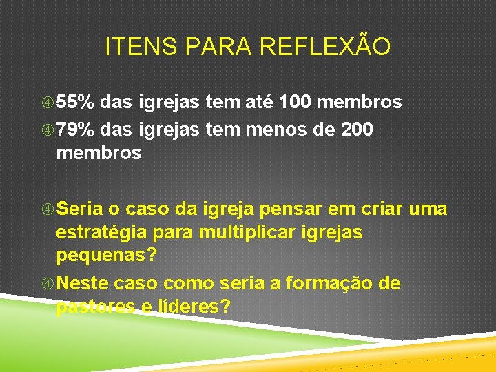 ITENS PARA REFLEXÃO 55% das igrejas tem até 100 membros 79% das igrejas tem