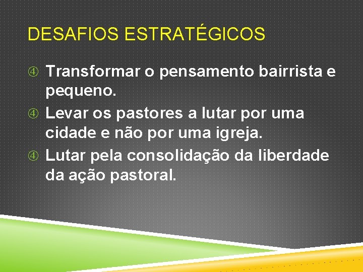 DESAFIOS ESTRATÉGICOS Transformar o pensamento bairrista e pequeno. Levar os pastores a lutar por