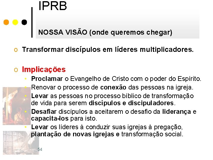 IPRB NOSSA VISÃO (onde queremos chegar) o Transformar discípulos em líderes multiplicadores. o Implicações