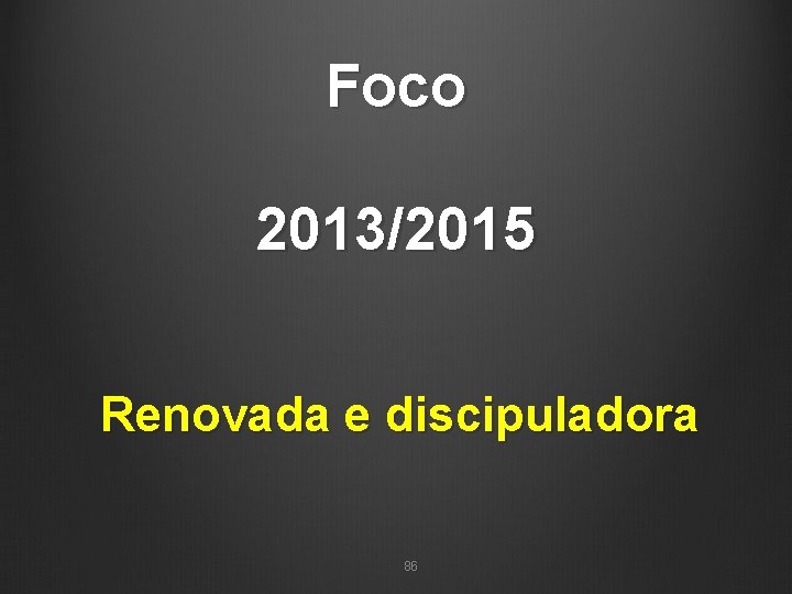 Foco 2013/2015 Renovada e discipuladora 86 