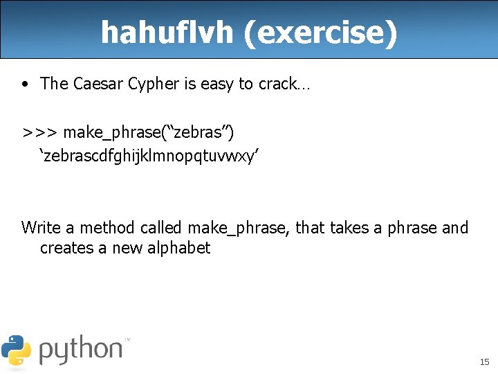 hahuflvh (exercise) • The Caesar Cypher is easy to crack… >>> make_phrase(“zebras”) ‘zebrascdfghijklmnopqtuvwxy’ Write