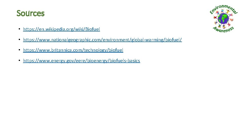 Sources • https: //en. wikipedia. org/wiki/Biofuel • https: //www. nationalgeographic. com/environment/global-warming/biofuel/ • https: //www.