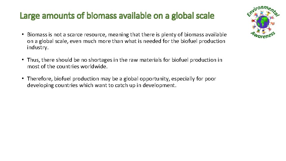Large amounts of biomass available on a global scale • Biomass is not a