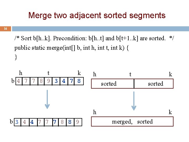 Merge two adjacent sorted segments 16 /* Sort b[h. . k]. Precondition: b[h. .