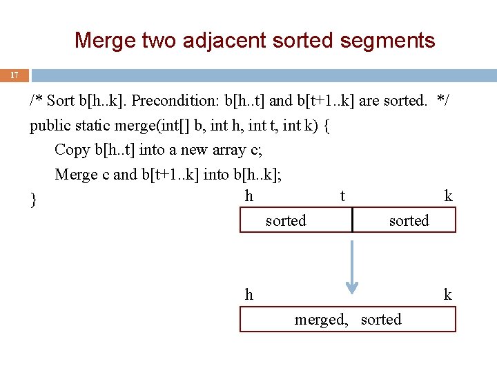Merge two adjacent sorted segments 17 /* Sort b[h. . k]. Precondition: b[h. .