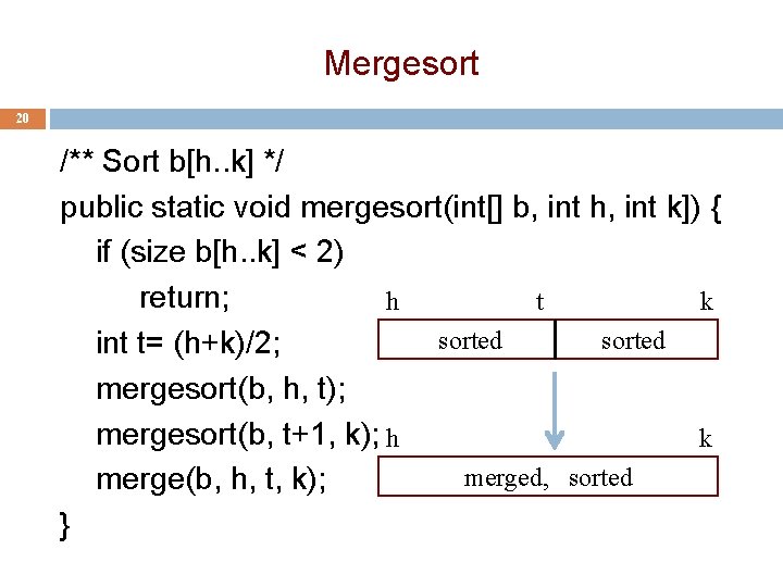 Mergesort 20 /** Sort b[h. . k] */ public static void mergesort(int[] b, int