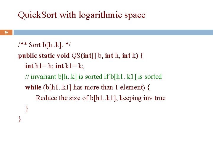 Quick. Sort with logarithmic space 36 /** Sort b[h. . k]. */ public static