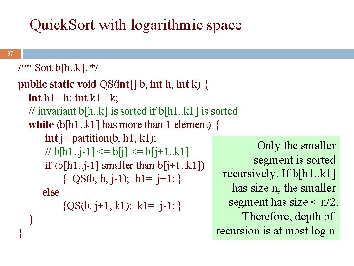 Quick. Sort with logarithmic space 37 /** Sort b[h. . k]. */ public static
