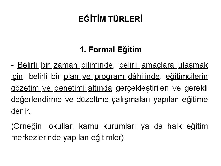 EĞİTİM TÜRLERİ 1. Formal Eğitim - Belirli bir zaman diliminde, belirli amaçlara ulaşmak için,