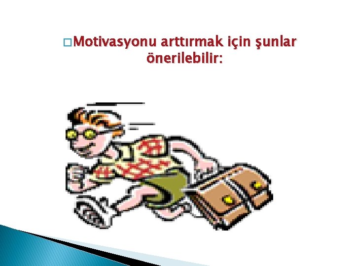 � Motivasyonu arttırmak için şunlar önerilebilir: 