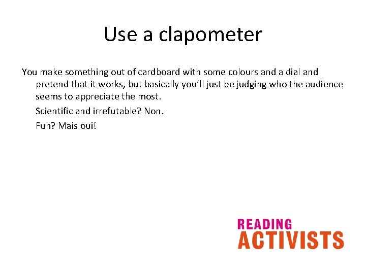 Use a clapometer You make something out of cardboard with some colours and a