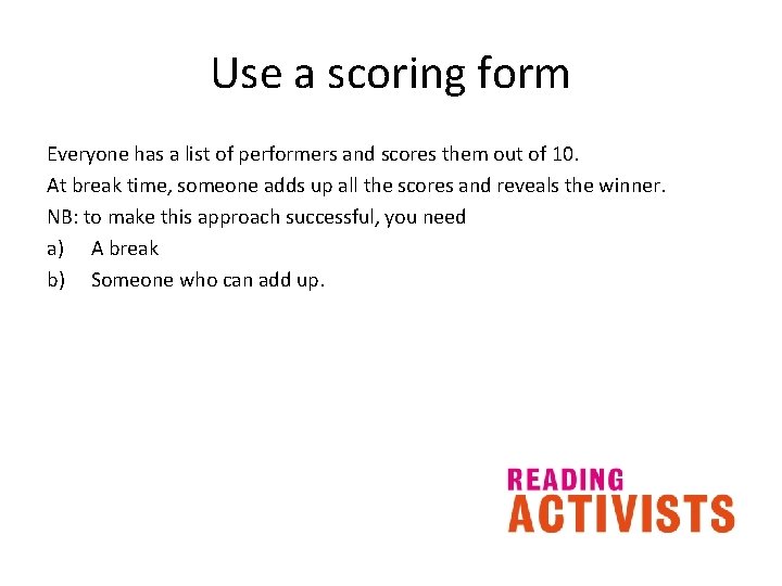 Use a scoring form Everyone has a list of performers and scores them out