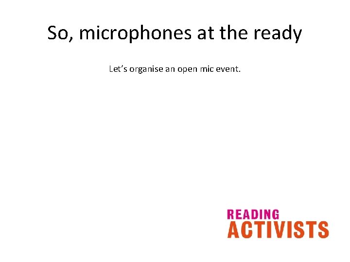 So, microphones at the ready Let’s organise an open mic event. 