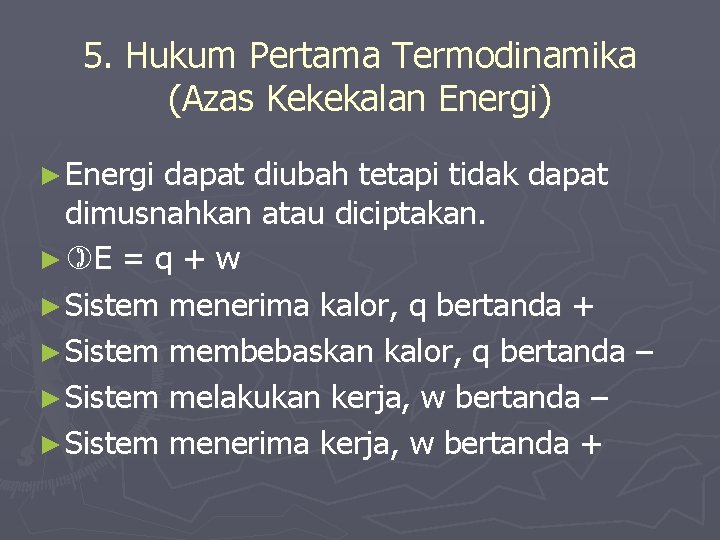 5. Hukum Pertama Termodinamika (Azas Kekekalan Energi) ► Energi dapat diubah tetapi tidak dapat