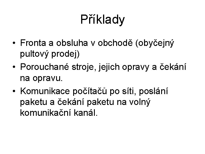 Příklady • Fronta a obsluha v obchodě (obyčejný pultový prodej) • Porouchané stroje, jejich