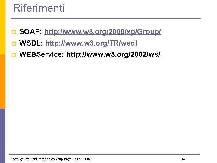 Riferimenti p SOAP: http: //www. w 3. org/2000/xp/Group/ p WSDL: http: //www. w 3.