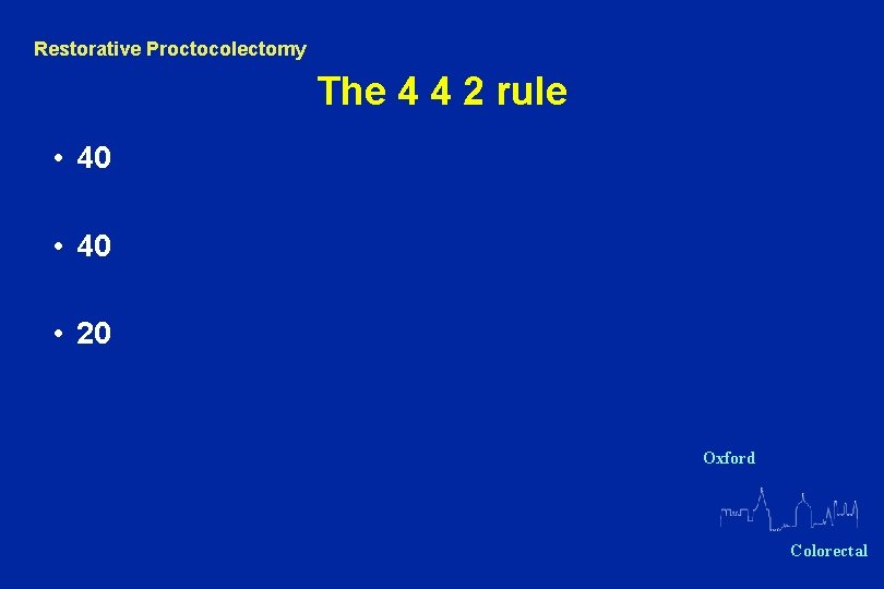 Restorative Proctocolectomy The 4 4 2 rule • 40 • 20 Oxford Colorectal 