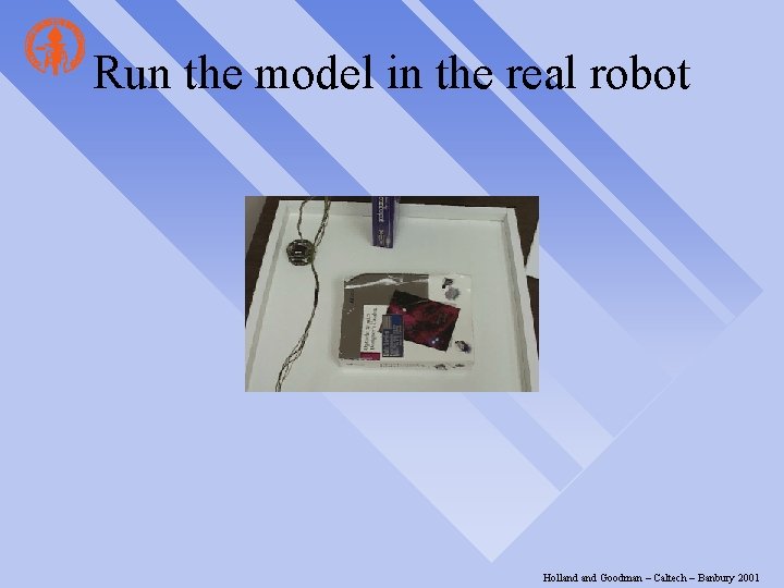 Run the model in the real robot Holland Goodman – Caltech – Banbury 2001