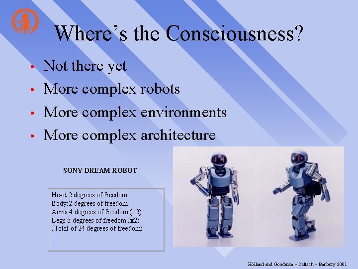 Where’s the Consciousness? • • Not there yet More complex robots More complex environments