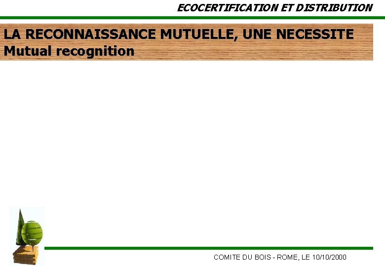 ECOCERTIFICATION ET DISTRIBUTION LA RECONNAISSANCE MUTUELLE, UNE NECESSITE Mutual recognition COMITE DU BOIS -