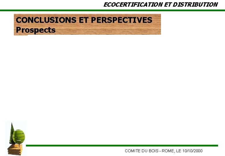 ECOCERTIFICATION ET DISTRIBUTION CONCLUSIONS ET PERSPECTIVES Prospects COMITE DU BOIS - ROME, LE 10/10/2000