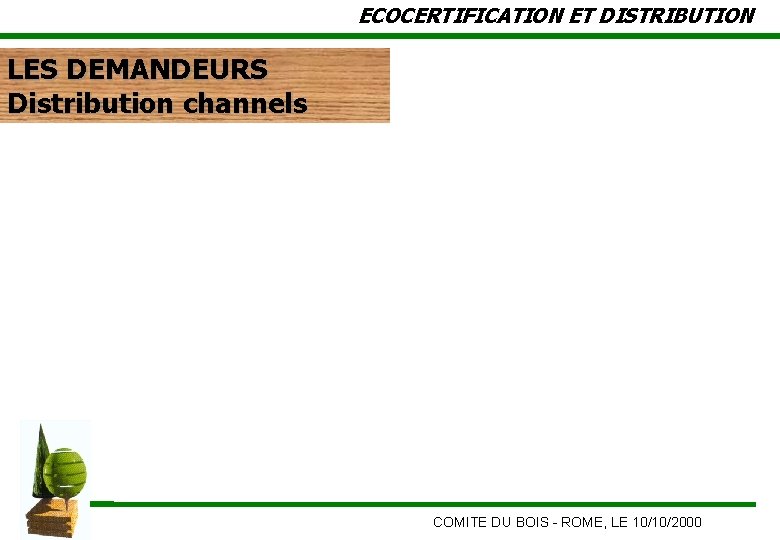 ECOCERTIFICATION ET DISTRIBUTION LES DEMANDEURS Distribution channels COMITE DU BOIS - ROME, LE 10/10/2000