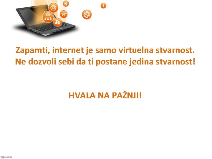 Zapamti, internet je samo virtuelna stvarnost. Ne dozvoli sebi da ti postane jedina stvarnost!