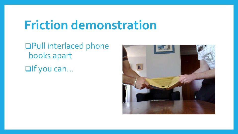 Friction demonstration q. Pull interlaced phone books apart q. If you can… 