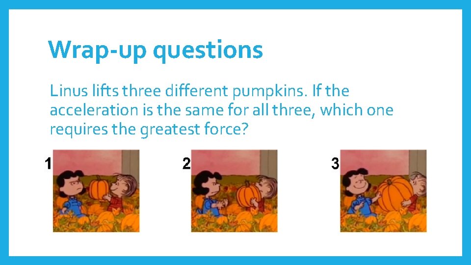Wrap-up questions Linus lifts three different pumpkins. If the acceleration is the same for