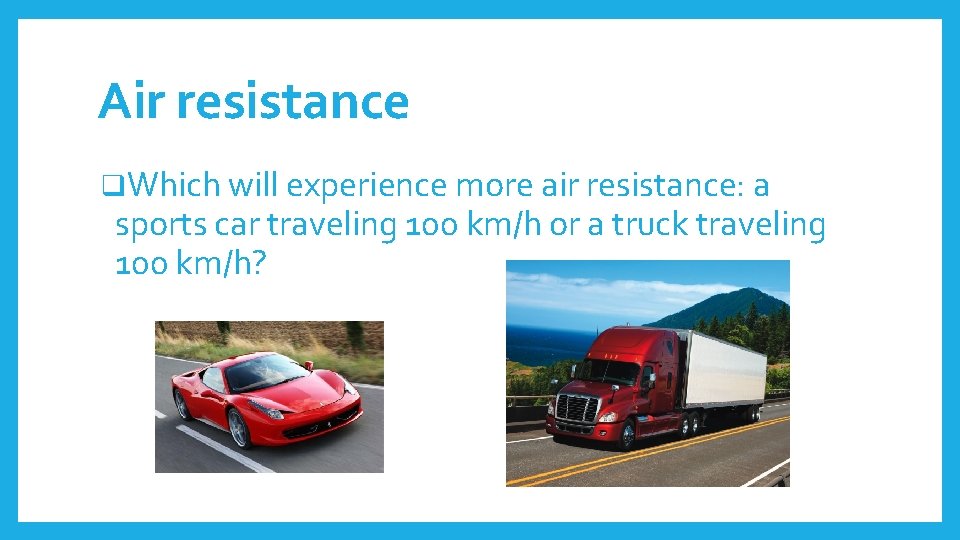 Air resistance q. Which will experience more air resistance: a sports car traveling 100