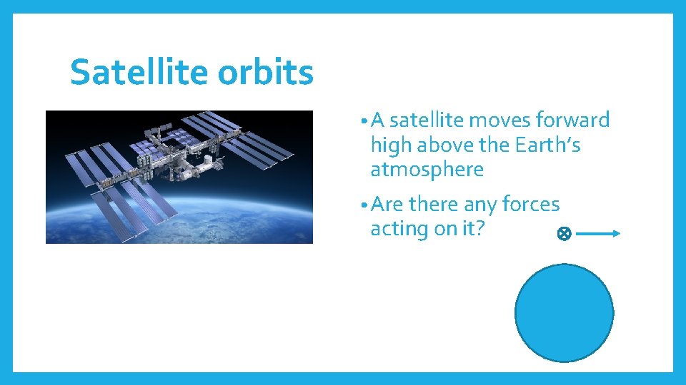 Satellite orbits • A satellite moves forward high above the Earth’s atmosphere • Are