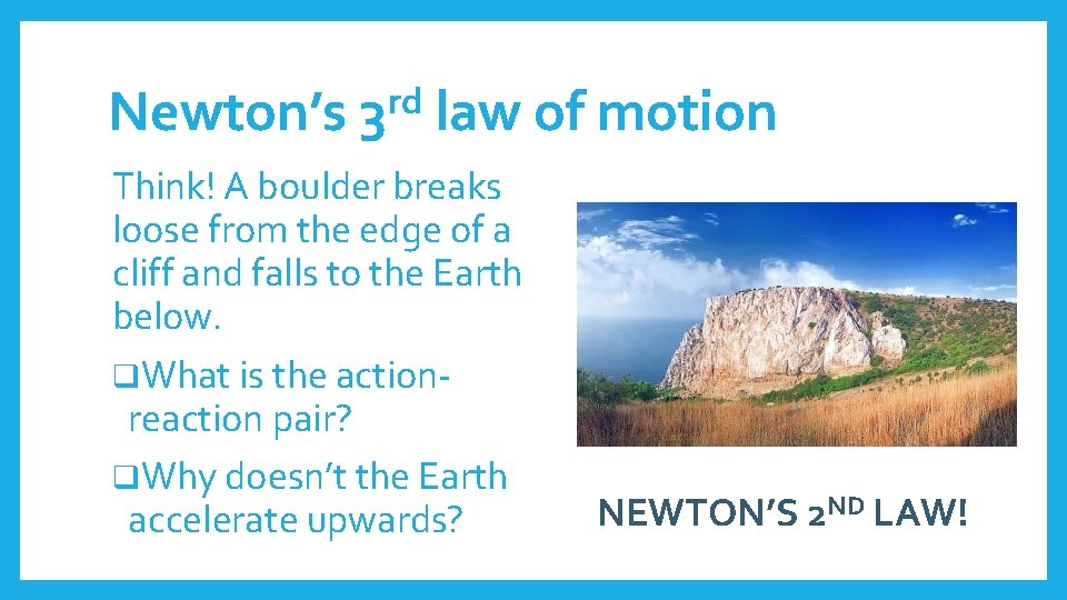 Newton’s rd 3 law of motion Think! A boulder breaks loose from the edge