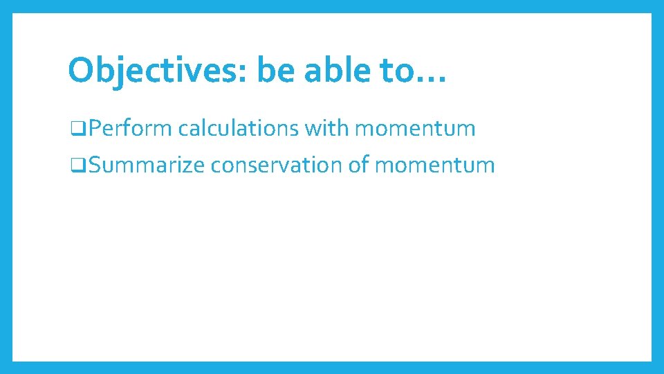 Objectives: be able to… q. Perform calculations with momentum q. Summarize conservation of momentum