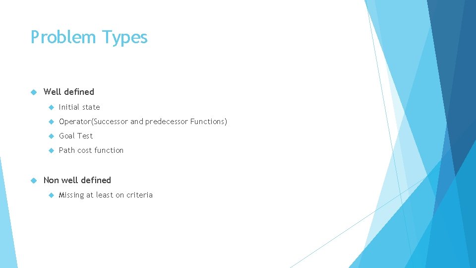 Problem Types Well defined Initial state Operator(Successor and predecessor Functions) Goal Test Path cost