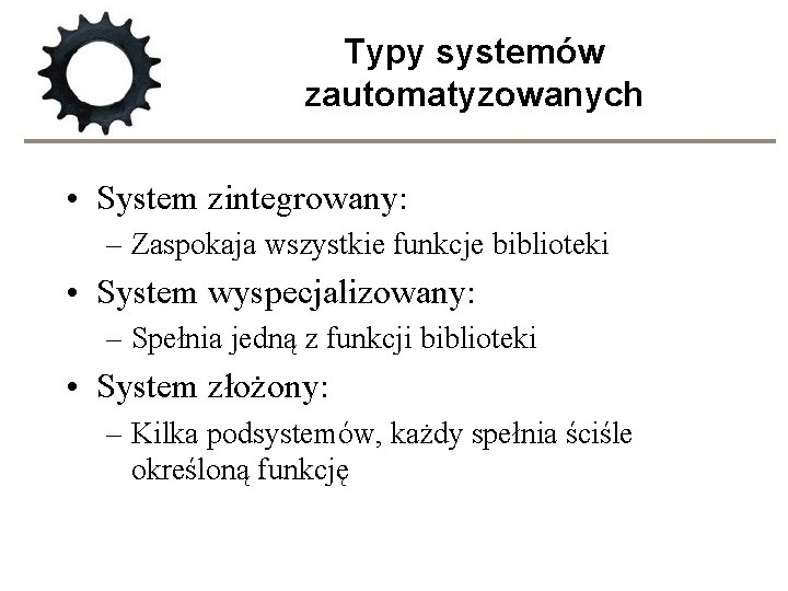 Typy systemów zautomatyzowanych • System zintegrowany: – Zaspokaja wszystkie funkcje biblioteki • System wyspecjalizowany: