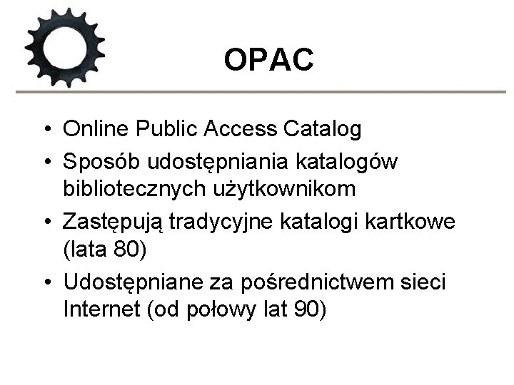 OPAC • Online Public Access Catalog • Sposób udostępniania katalogów bibliotecznych użytkownikom • Zastępują