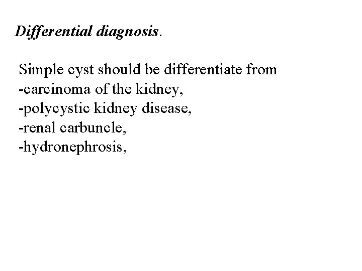 Differential diagnosis. Simple cyst should be differentiate from -carcinoma of the kidney, -polycystic kidney