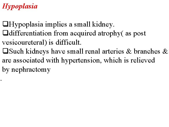 Hypoplasia q. Hypoplasia implies a small kidney. qdifferentiation from acquired atrophy( as post vesicoureteral)