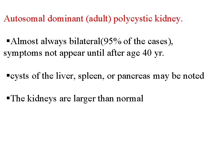 Autosomal dominant (adult) polycystic kidney. §Almost always bilateral(95% of the cases), symptoms not appear