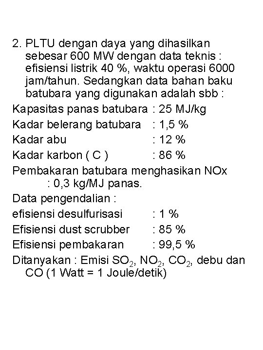 2. PLTU dengan daya yang dihasilkan sebesar 600 MW dengan data teknis : efisiensi 2. PLTU dengan daya yang dihasilkan sebesar 600 MW dengan data teknis : efisiensi