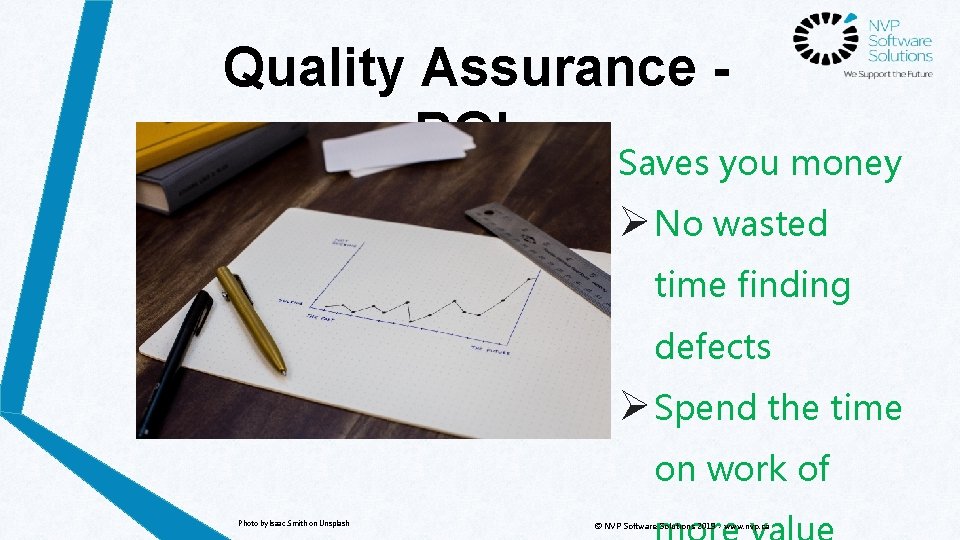 Quality Assurance ROI Saves you money Ø No wasted time finding defects Ø Spend